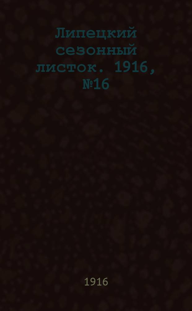 Липецкий сезонный листок. 1916, № 16 (14 авг.) : 1916, № 16 (14 авг.)