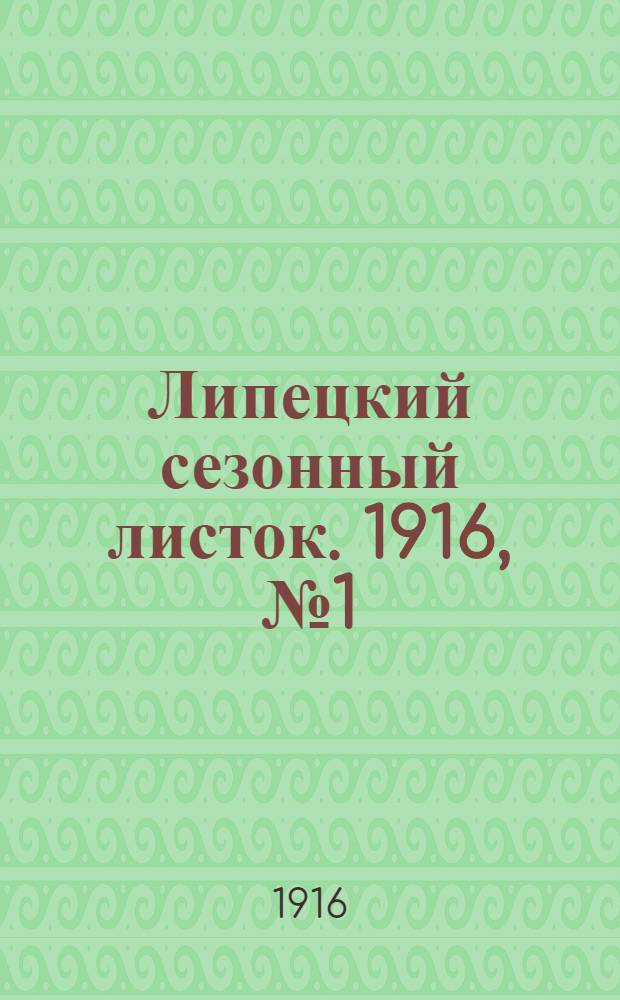 Липецкий сезонный листок. 1916, № 1 (1 мая) : 1916, № 1 (1 мая)