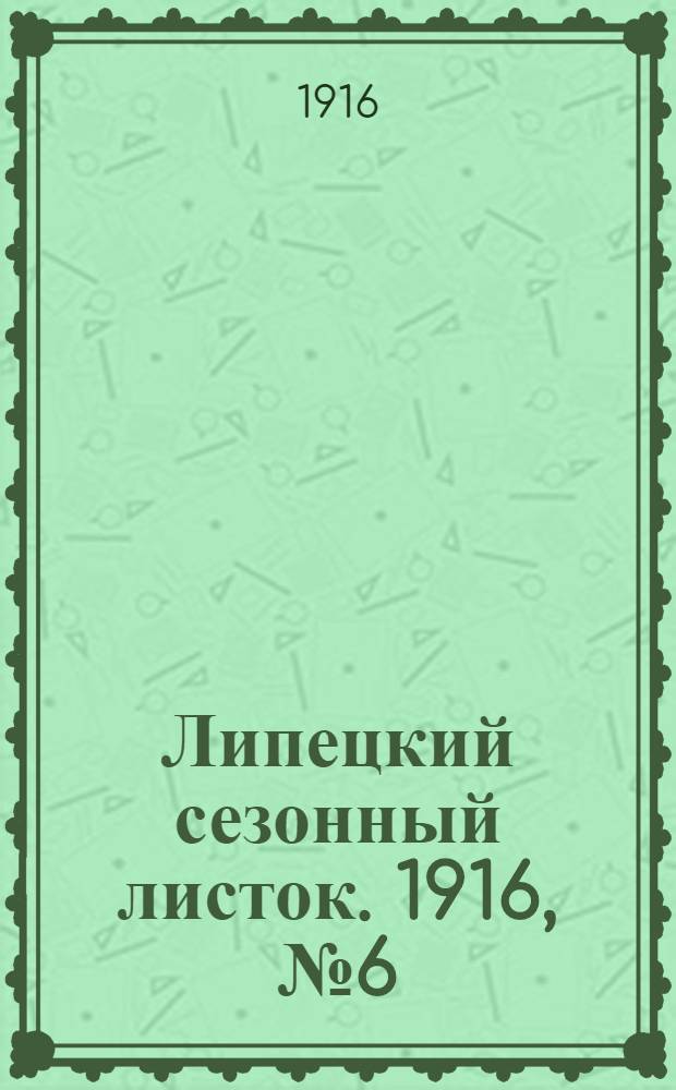 Липецкий сезонный листок. 1916, № 6 (5 июня) : 1916, № 6 (5 июня)