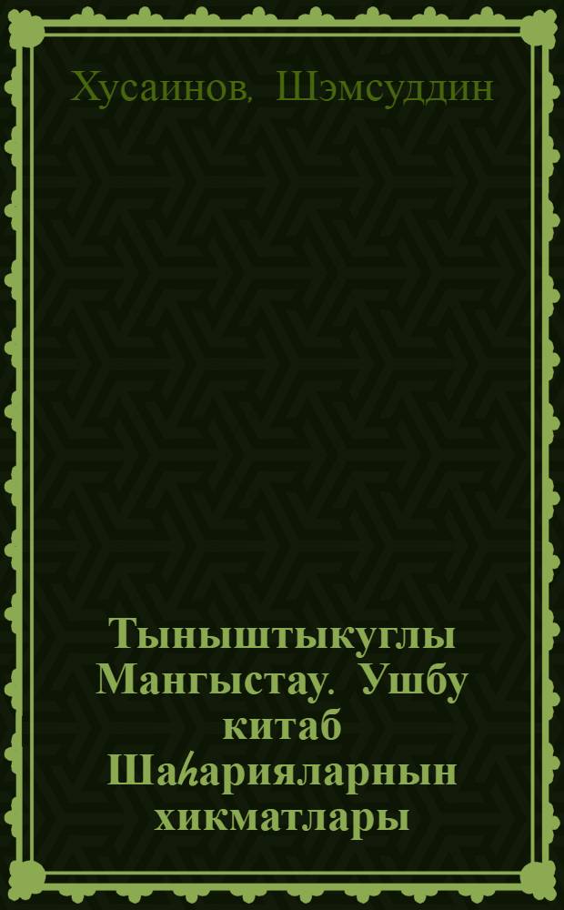 Тыныштыкуглы Мангыстау. Ушбу китаб Шаhарияларнын хикматлары