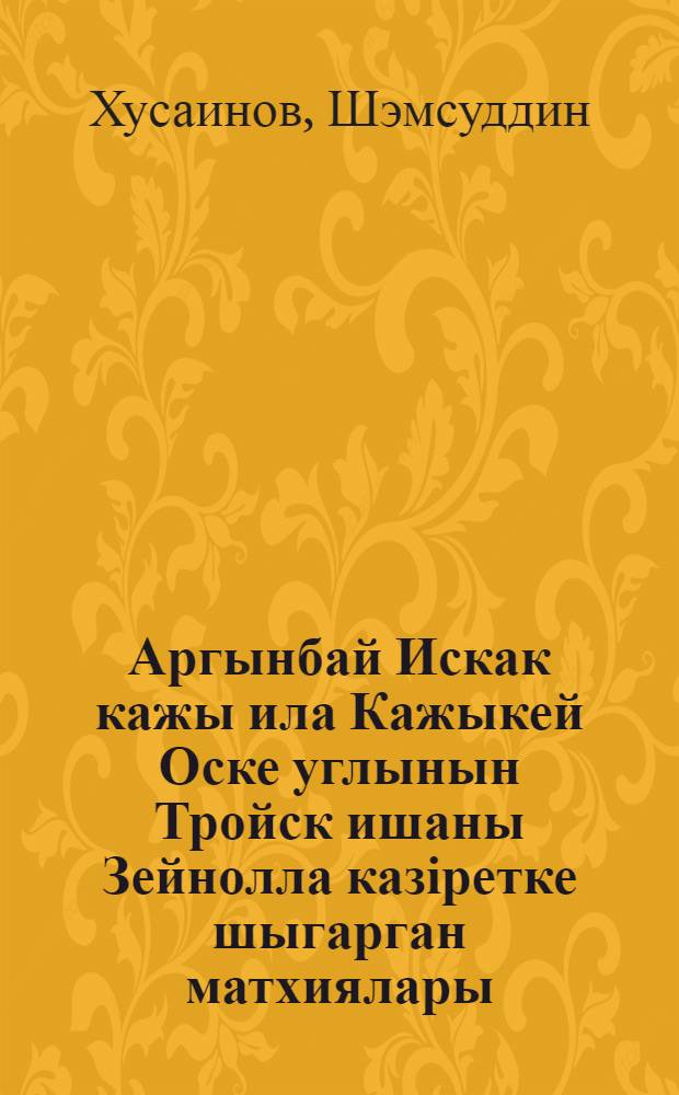 Аргынбай Искак кажы ила Кажыкей Оске углынын Тройск ишаны Зейнолла казіретке шыгарган матхиялары