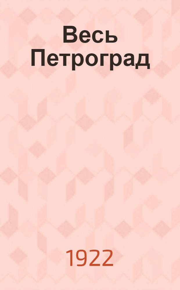 Весь Петроград : Адресная и справочная книга г. Петрограда на... ... [на] 1922 г., [Ч. 1]