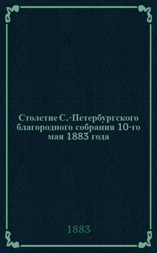 Столетие С.-Петербургского благородного собрания 10-го мая 1883 года
