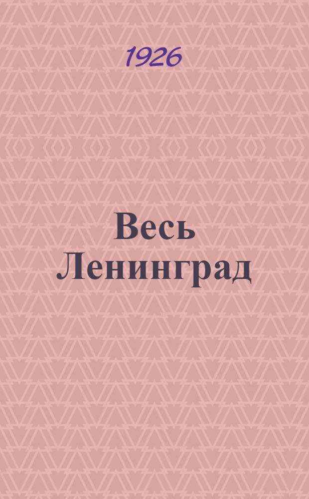 Весь Ленинград : Адресная и справочная книга г. Ленинграда на... ... на 1926 год