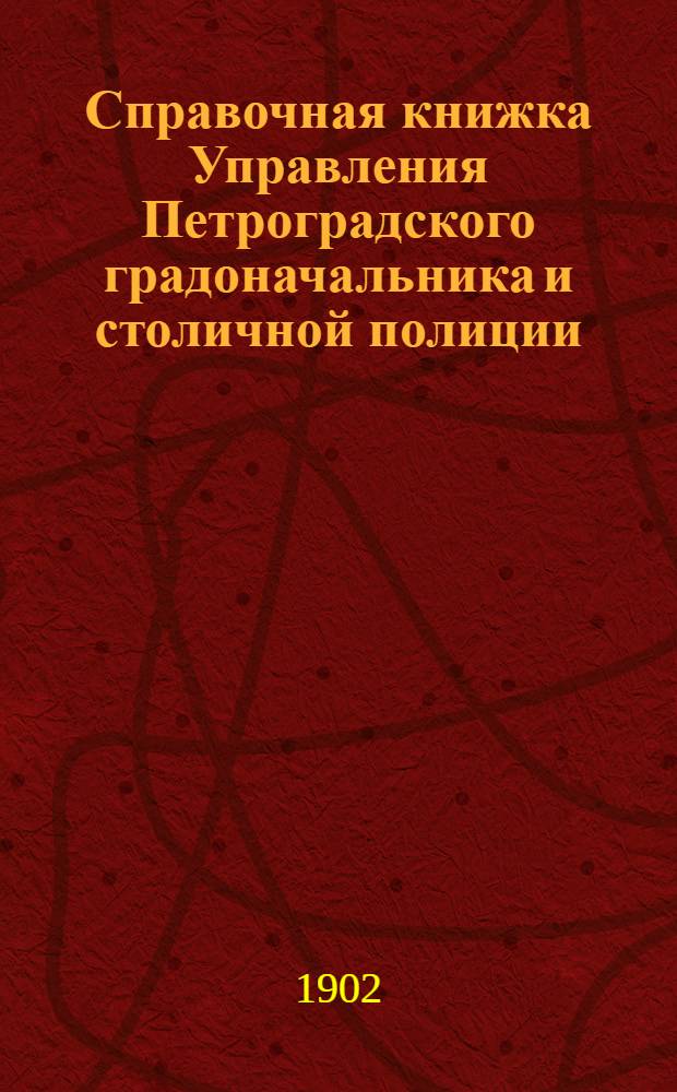 Справочная книжка Управления Петроградского градоначальника и столичной полиции. [1902 г.] Вып. 1