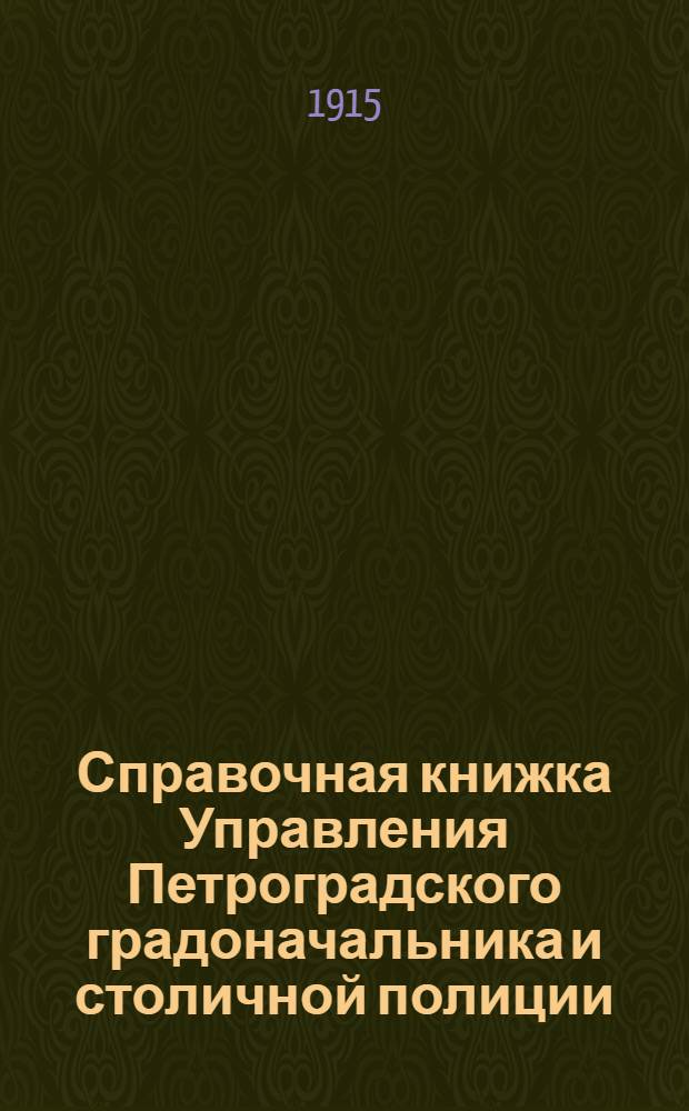 Справочная книжка Управления Петроградского градоначальника и столичной полиции. 1915 г. Вып. 1
