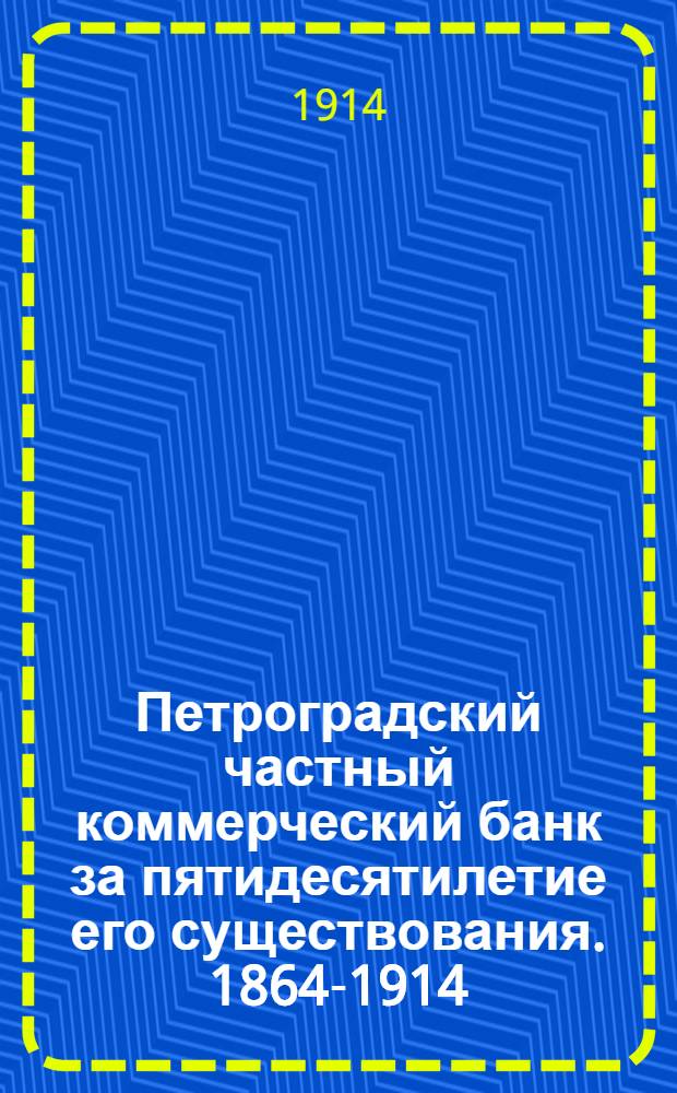 Петроградский частный коммерческий банк за пятидесятилетие его существования. 1864-1914