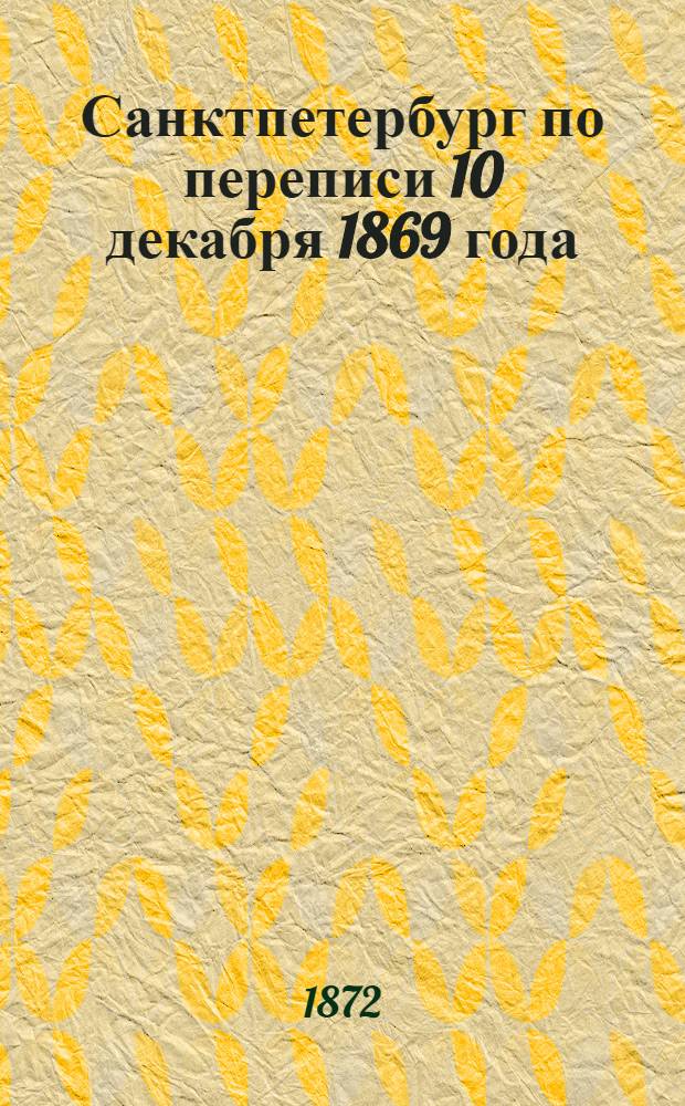 Санктпетербург по переписи 10 декабря 1869 года : Вып. 1
