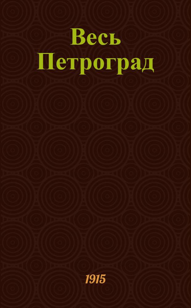 Весь Петроград : Адресная и справочная книга г. Петрограда на... ... на 1915 год