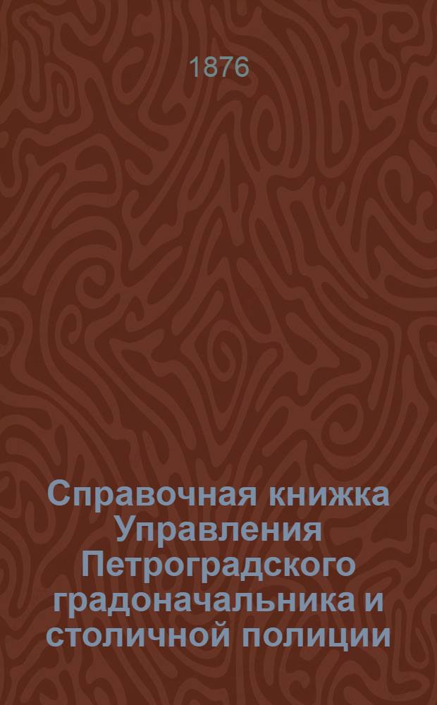 Справочная книжка Управления Петроградского градоначальника и столичной полиции. 1876 г. [Июль - декабрь]