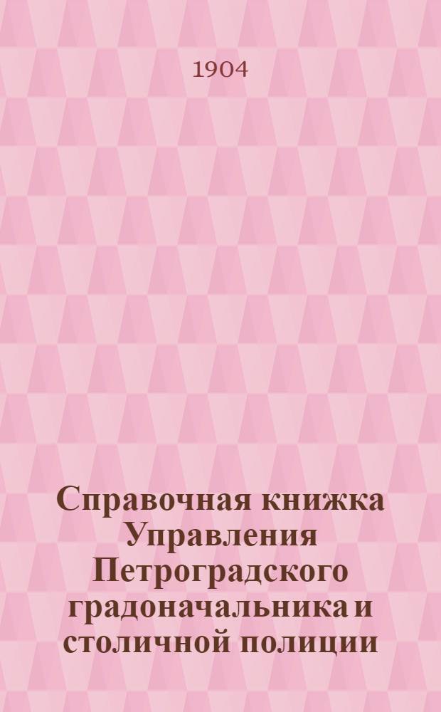 Справочная книжка Управления Петроградского градоначальника и столичной полиции. 1905 г. Вып. 1