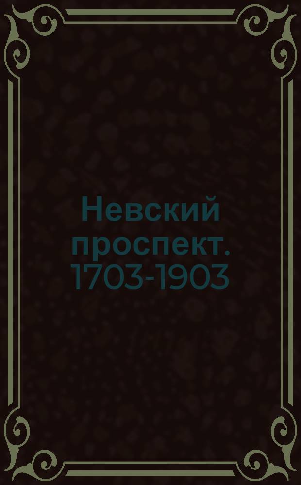 Невский проспект. [1703-1903] : Культурно-исторический очерк двухвековой жизни С.-Петербурга : Т. 1-2