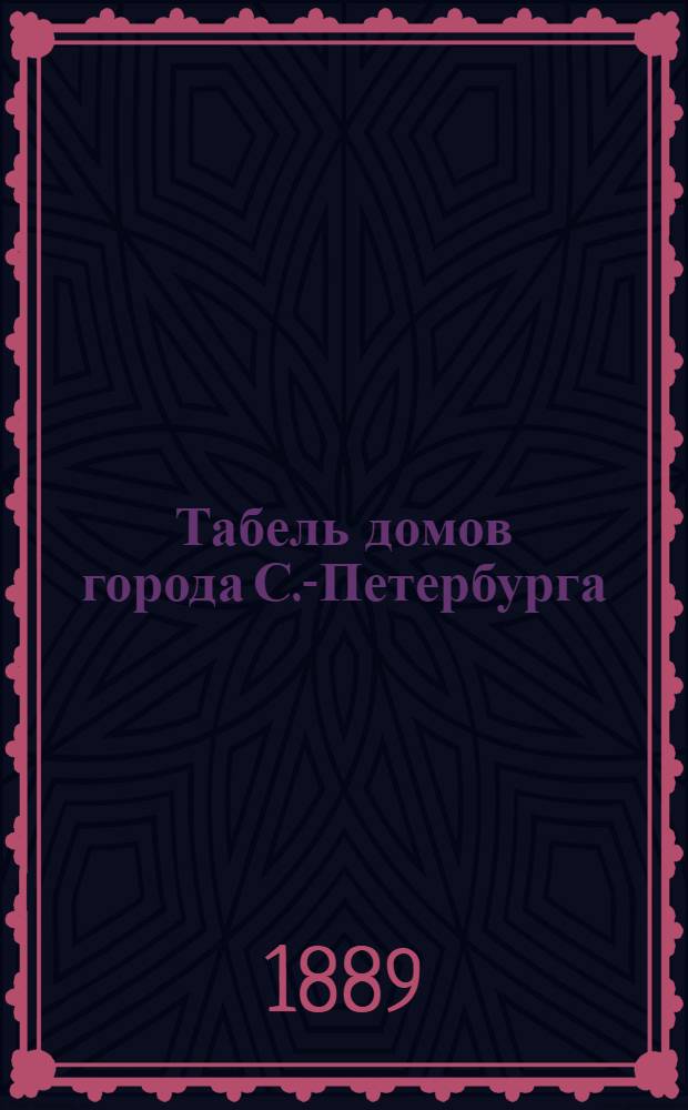 Табель домов города С.-Петербурга : С показанием новой и старой полиц. нумерации домов, вновь открытых улиц, переулков и набережных, с наименованием оных и переименованием некоторых из ныне существующих : С прил. пл. С.-Петербурга