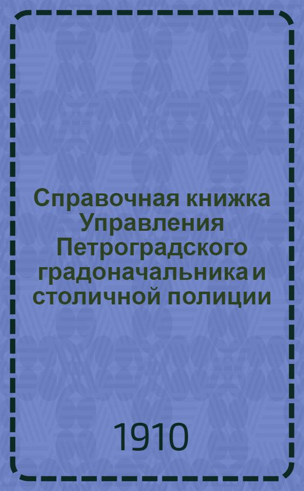 Справочная книжка Управления Петроградского градоначальника и столичной полиции. 1910 г. Вып. 1