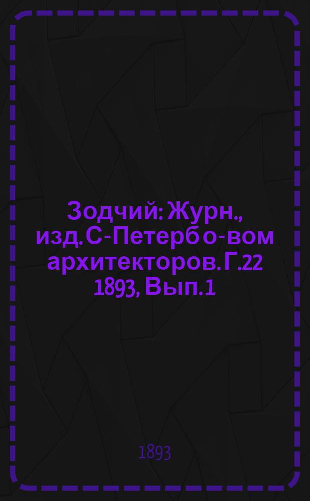 Зодчий : Журн., изд. С-Петерб о-вом архитекторов. Г.22 1893, Вып. 1 (янв.)-12 (дек.) с Указ. : Г.22 1893, Вып. 1 (янв.)-12 (дек.) с Указ.