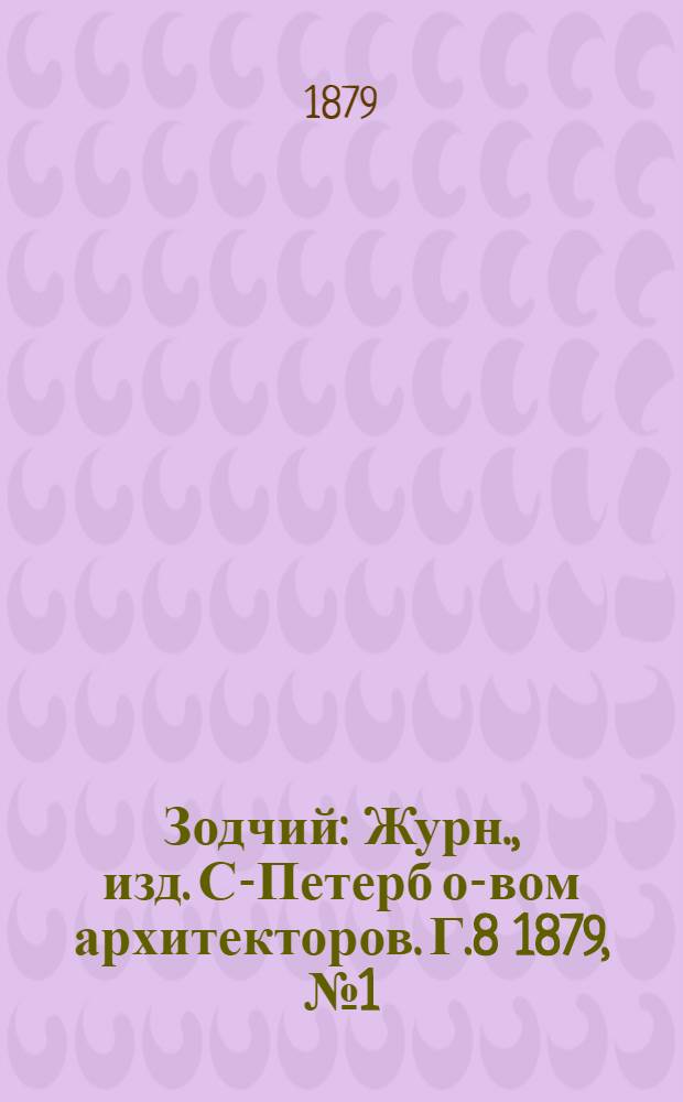 Зодчий : Журн., изд. С-Петерб о-вом архитекторов. Г.8 1879, № 1 (янв.)-12 (дек.) с Указ. : Г.8 1879, № 1 (янв.)-12 (дек.) с Указ.