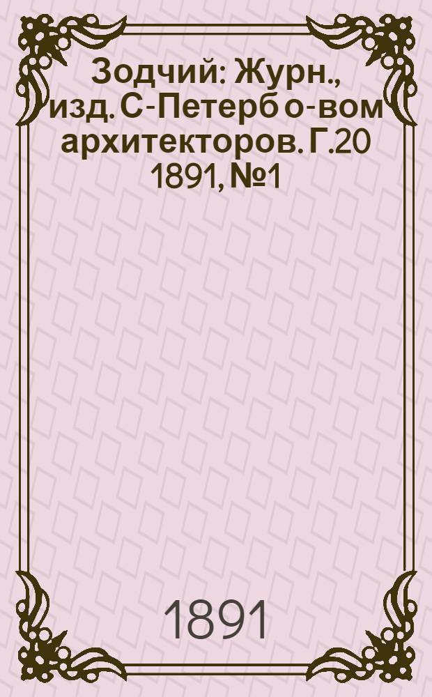 Зодчий : Журн., изд. С-Петерб о-вом архитекторов. Г.20 1891, № 1/2 (янв.), 3-10, 11/12 (дек.) : Г.20 1891, № 1/2 (янв.), 3-10, 11/12 (дек.)