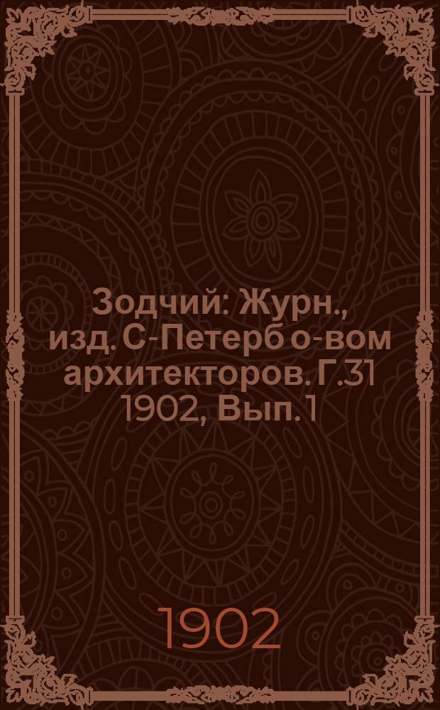 Зодчий : Журн., изд. С-Петерб о-вом архитекторов. Г.31 1902, Вып. 1 (6 янв.)-26 (30 июня) с Указ. : Г.31 1902, Вып. 1 (6 янв.)-26 (30 июня) с Указ.
