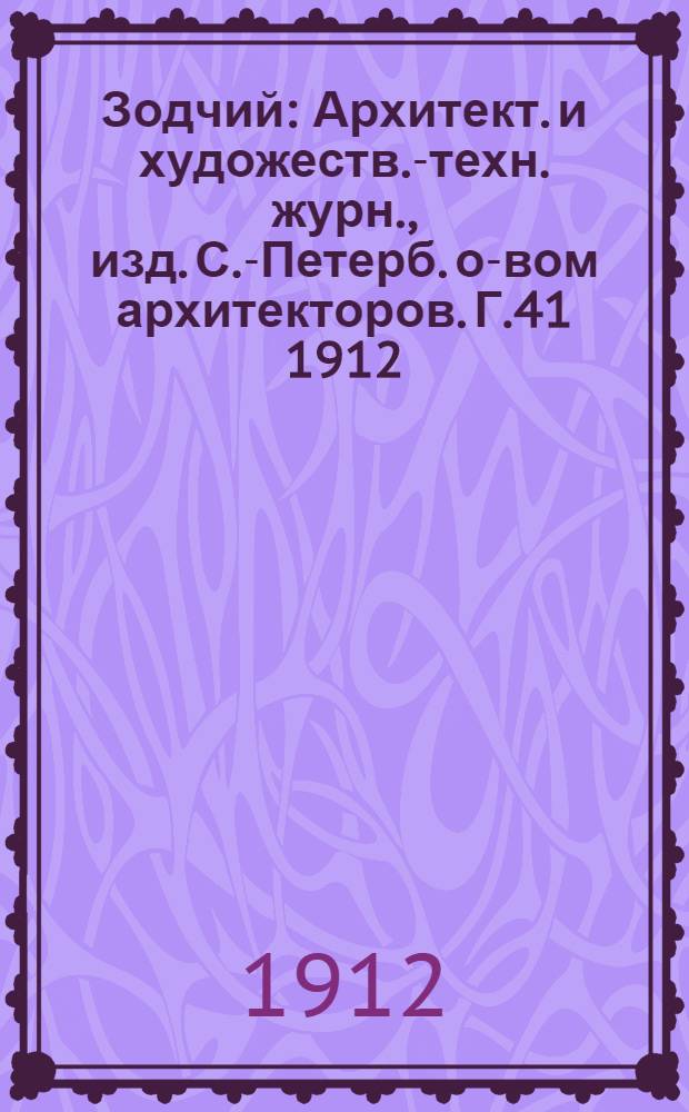 Зодчий : Архитект. и художеств.-техн. журн., изд. С.-Петерб. о-вом архитекторов. Г.41 1912, Вып. 1 (1 янв.)-26 (24 июля) с Указ. : Г.41 1912, Вып. 1 (1 янв.)-26 (24 июля) с Указ.