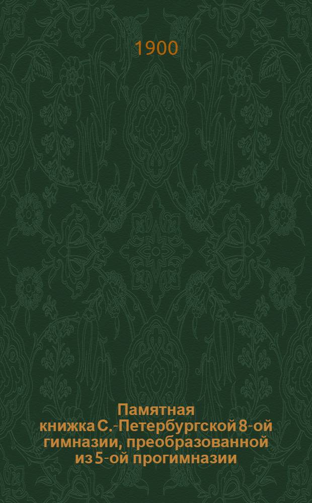 Памятная книжка С.-Петербургской 8-ой гимназии, преобразованной из 5-ой прогимназии
