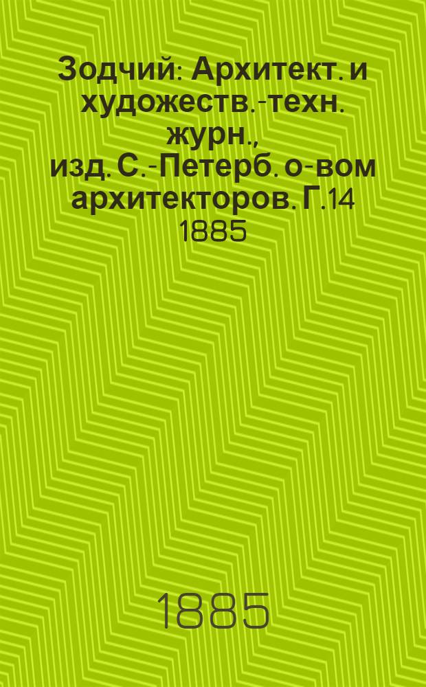 Зодчий : Архитект. и художеств.-техн. журн., изд. С.-Петерб. о-вом архитекторов. Г.14 1885 : Г.14 1885, № 1/2 (янв./февр.), 3-10, 11/12 (нояб./дек.) с Указ.