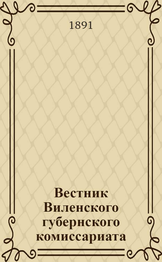 Вестник Виленского губернского комиссариата ("Губернские ведомости") : 1891, № 1 (2 янв.) - 102 (28 дек.)