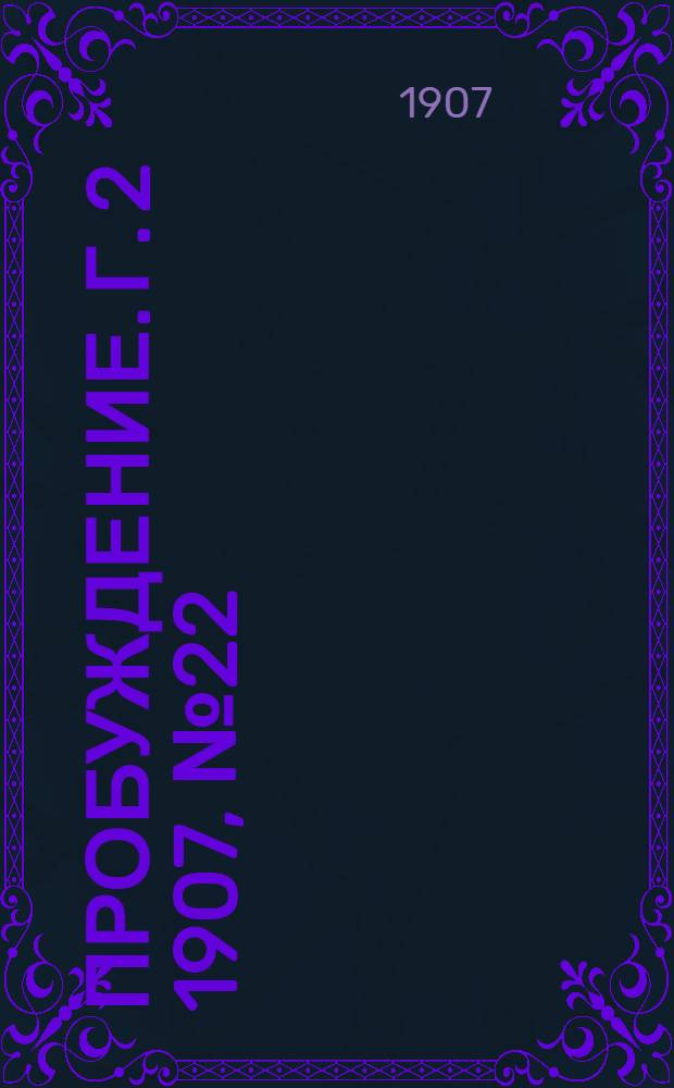 Пробуждение. Г. 2 1907, № 22 : Г. 2 1907, № 22