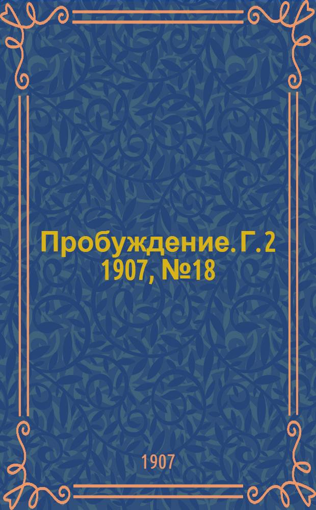 Пробуждение. Г. 2 1907, № 18 : Г. 2 1907, № 18