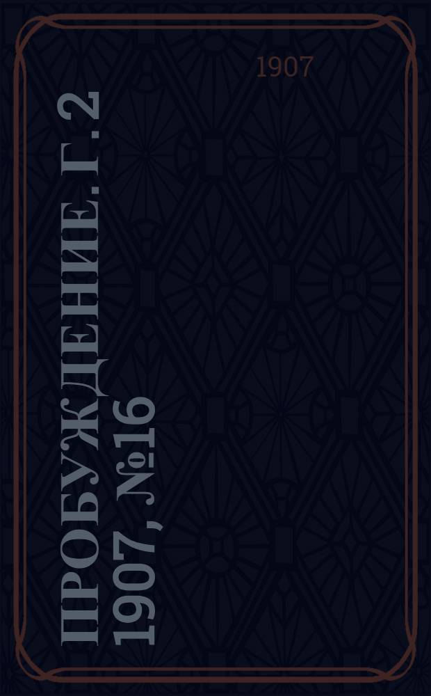 Пробуждение. Г. 2 1907, № 16 : Г. 2 1907, № 16