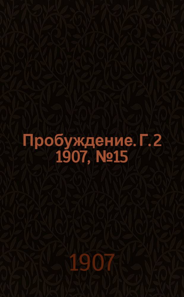 Пробуждение. Г. 2 1907, № 15 : Г. 2 1907, № 15