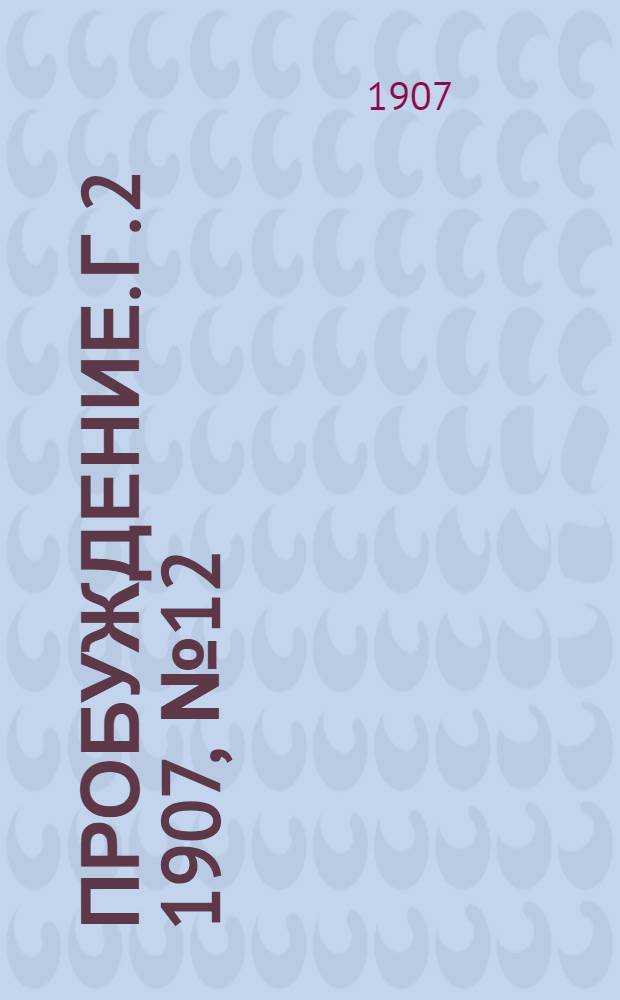 Пробуждение. Г. 2 1907, № 12 : Г. 2 1907, № 12