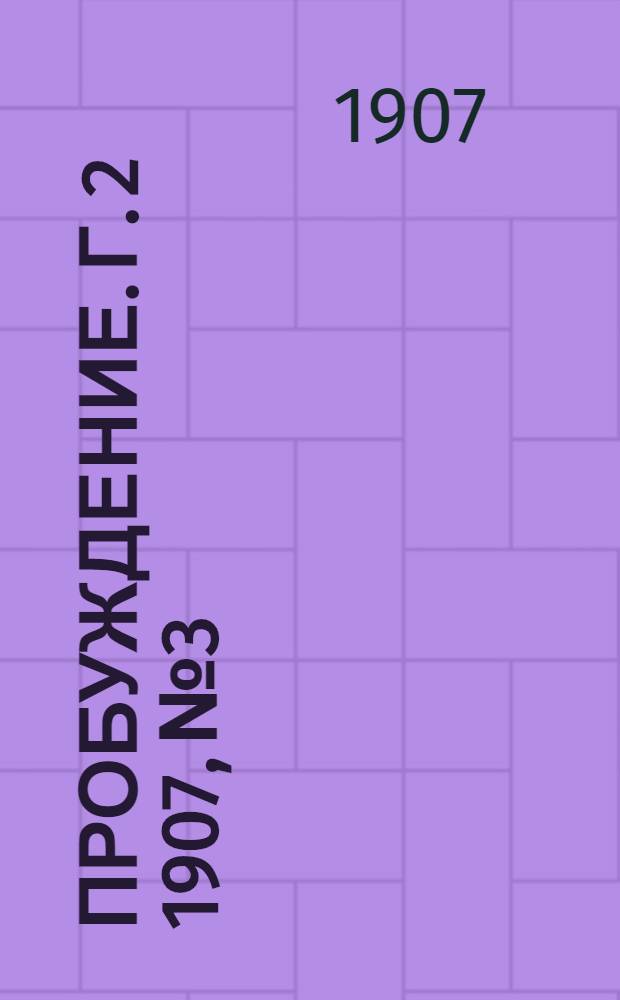 Пробуждение. Г. 2 1907, № 3 : Г. 2 1907, № 3