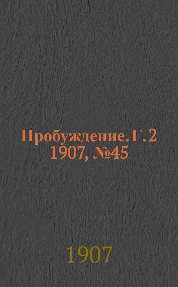 Пробуждение. Г. 2 1907, № 45 : Г. 2 1907, № 45