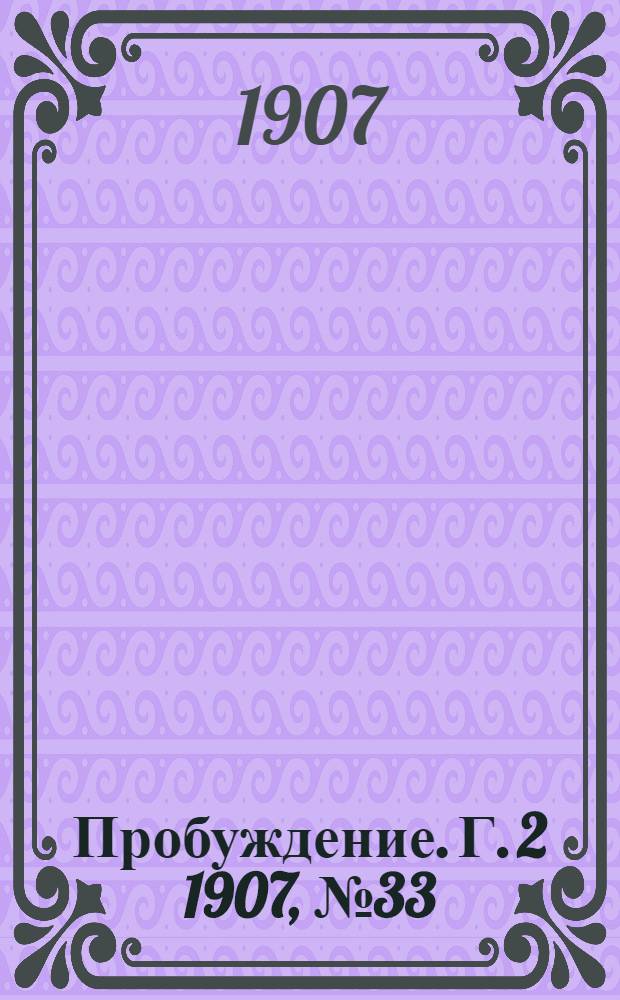 Пробуждение. Г. 2 1907, № 33 : Г. 2 1907, № 33