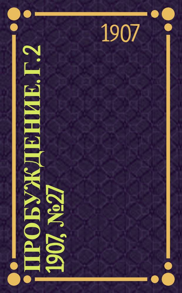 Пробуждение. Г. 2 1907, № 27 : Г. 2 1907, № 27