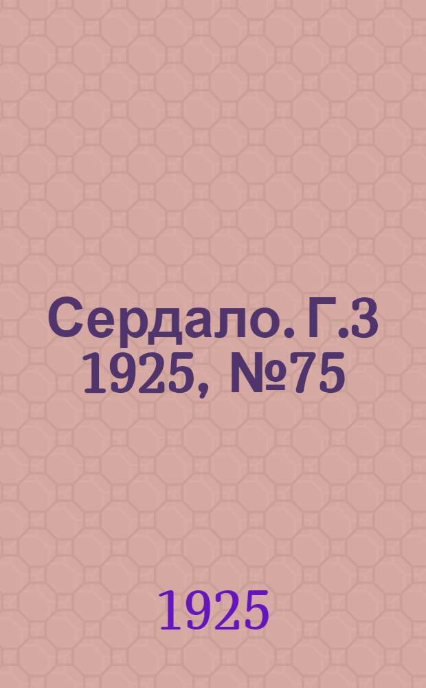 Сердало. Г.3 1925, № 75(109) (28 нояб.) : Г.3 1925, № 75(109) (28 нояб.)