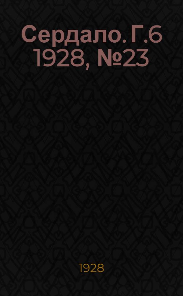 Сердало. [Г.6] 1928, № 23(336) (4 апр.) : [Г.6] 1928, № 23(336) (4 апр.)