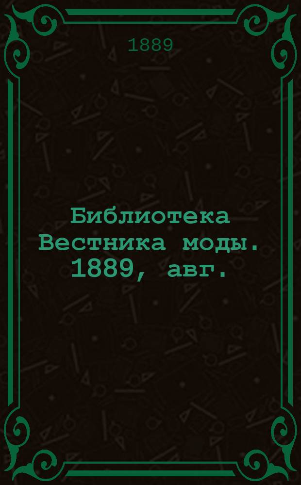 Библиотека Вестника моды. 1889, авг. : 1889, авг.