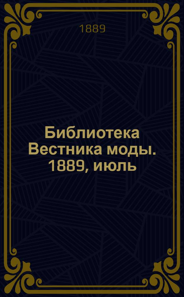 Библиотека Вестника моды. 1889, июль : 1889, июль