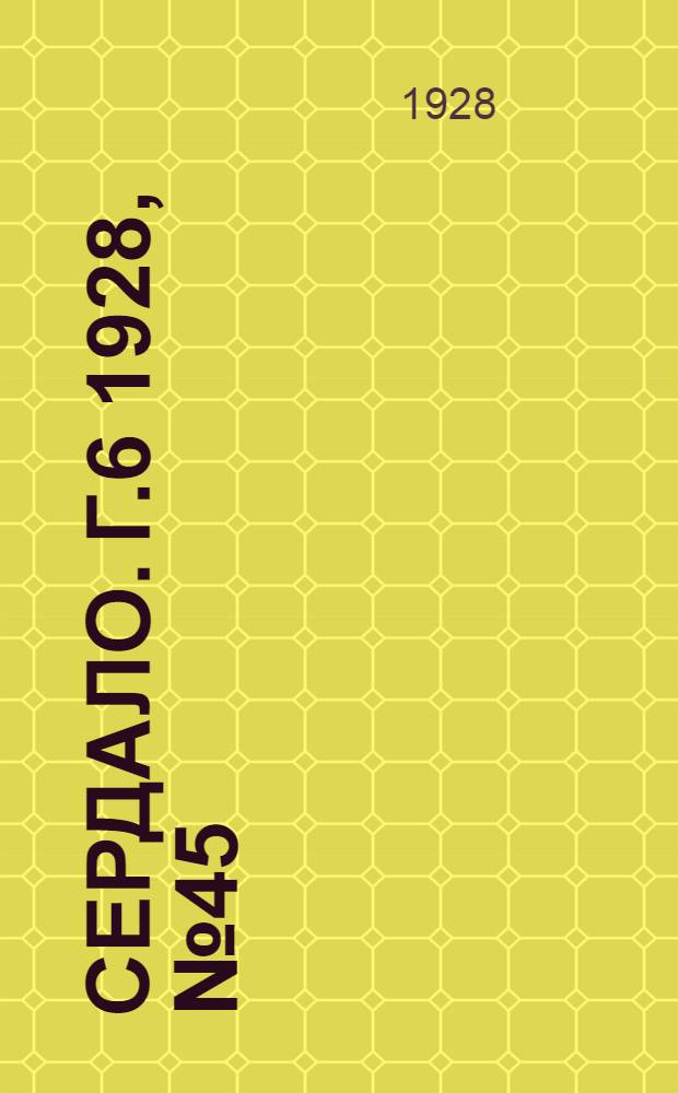 Сердало. [Г.6] 1928, № 45(358) (9 июля) : [Г.6] 1928, № 45(358) (9 июля)