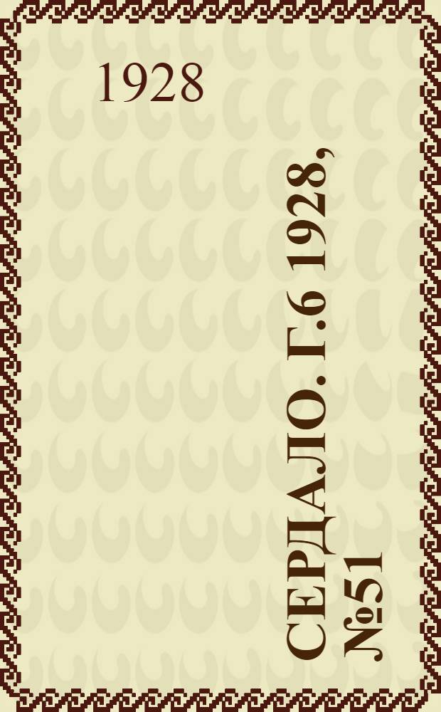 Сердало. [Г.6] 1928, № 51(364) (1 авг.) : [Г.6] 1928, № 51(364) (1 авг.)