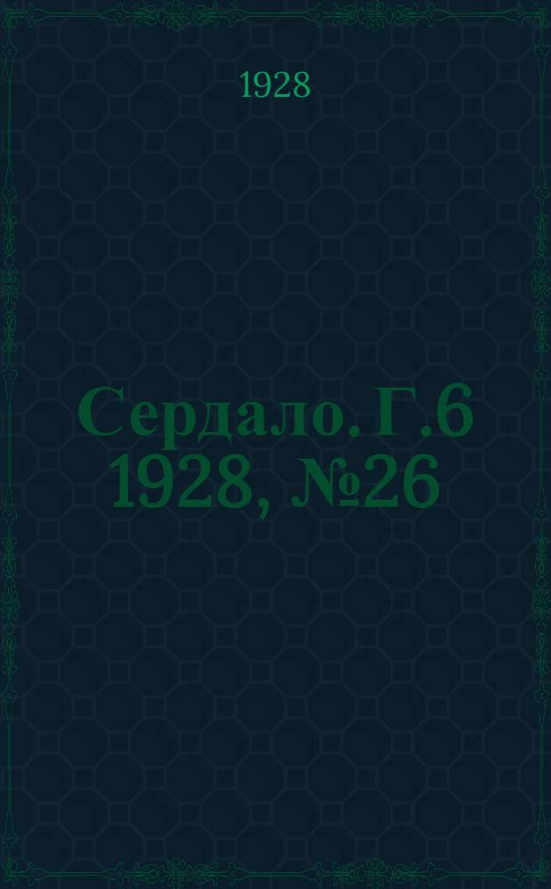 Сердало. [Г.6] 1928, № 26(339) (14 апр.) : [Г.6] 1928, № 26(339) (14 апр.)