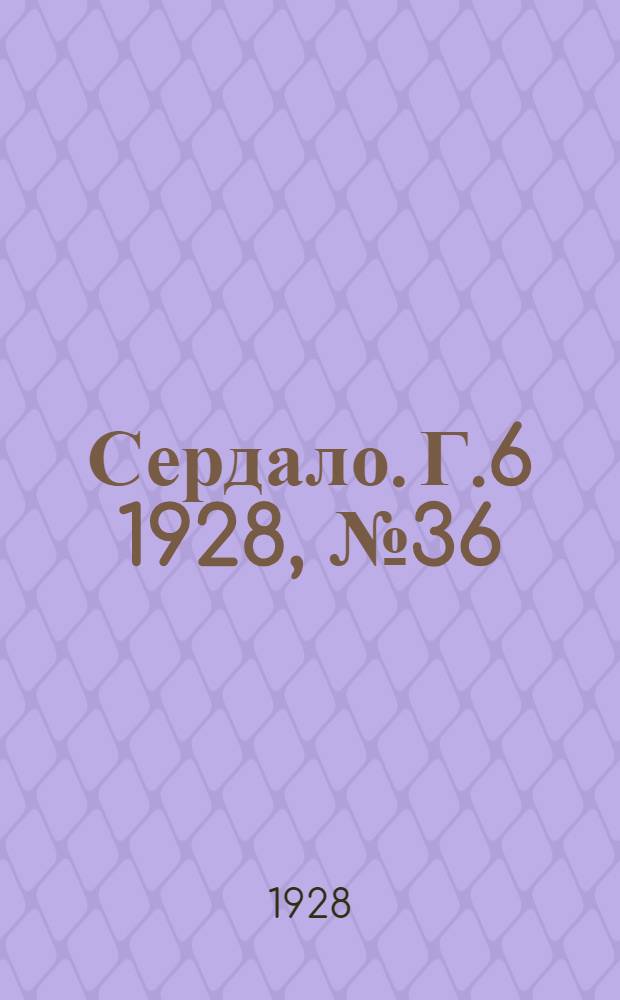 Сердало. [Г.6] 1928, № 36(349) (1 июня) : [Г.6] 1928, № 36(349) (1 июня)