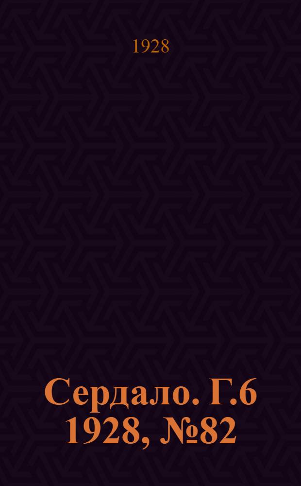 Сердало. [Г.6] 1928, № 82(395) (19 дек.) : [Г.6] 1928, № 82(395) (19 дек.)