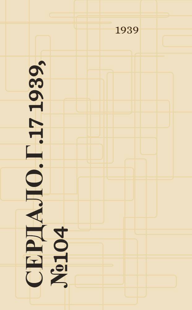 Сердало. Г.17 1939, № 104(1745) (7 нояб.) : Г.17 1939, № 104(1745) (7 нояб.)