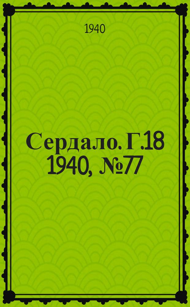 Сердало. Г.18 1940, № 77(1841) (8 авг.) : Г.18 1940, № 77(1841) (8 авг.)