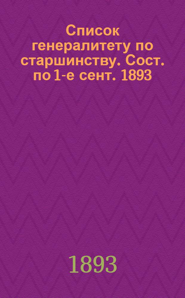 Список генералитету по старшинству. Сост. по 1-е сент. 1893 : Сост. по 1-е сент. 1893