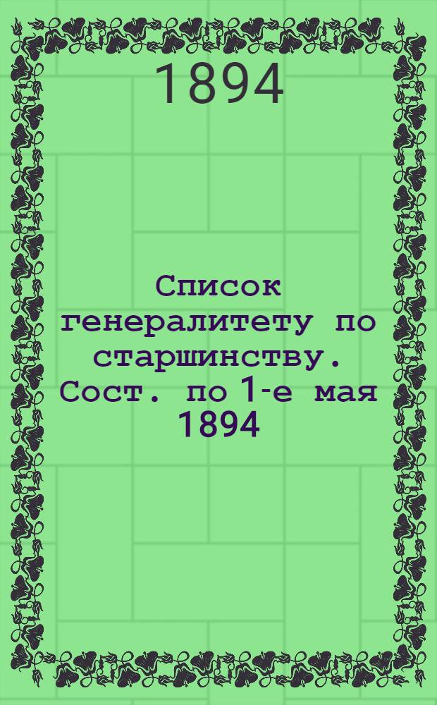 Список генералитету по старшинству. Сост. по 1-е мая 1894 : Сост. по 1-е мая 1894