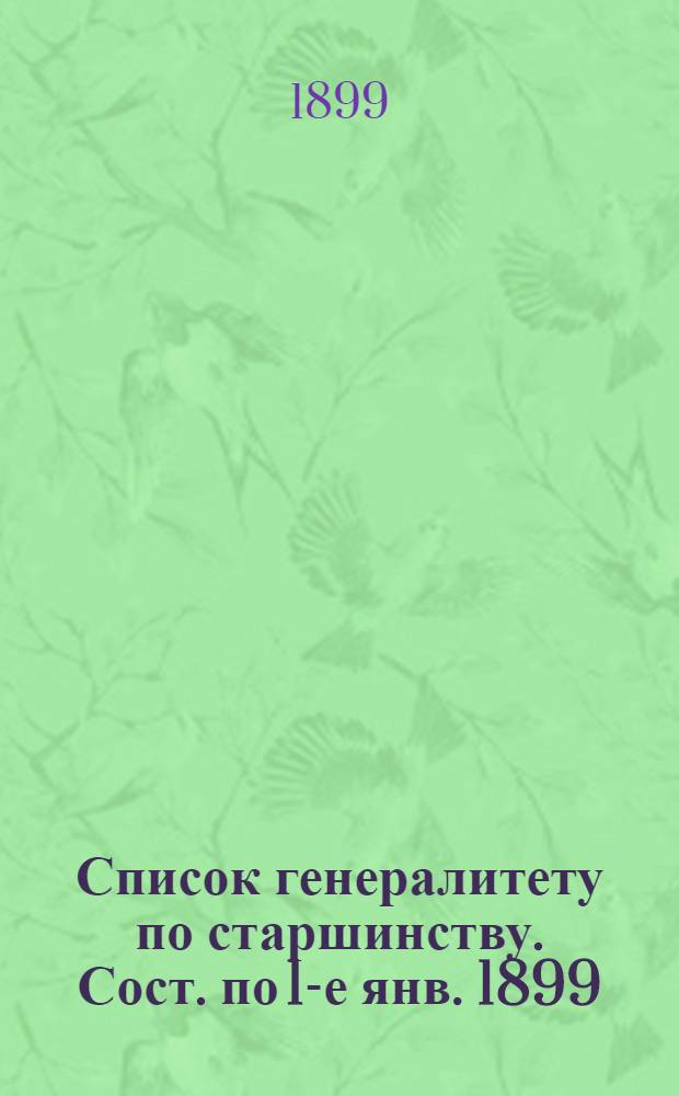 Список генералитету по старшинству. Сост. по 1-е янв. 1899 : Сост. по 1-е янв. 1899
