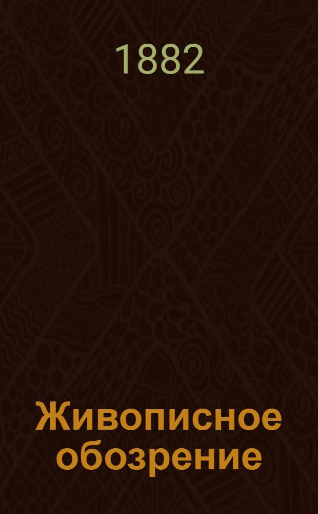 Живописное обозрение : Илл. журн. путешествий, открытий, исследований, изобретений и проч. 1882, Т. 1-[2], № 1-52 (2 янв. - 25 дек.) : 1882, Т. 1-[2], № 1-52 (2 янв. - 25 дек.)